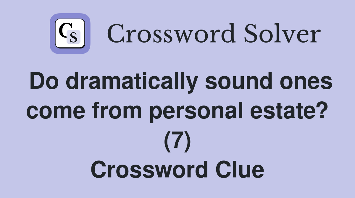 Do dramatically sound ones come from personal estate? (7) Crossword Clue