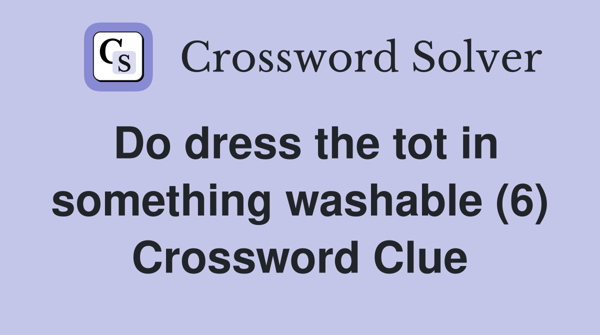 Do dress the tot in something washable (6) Crossword Clue