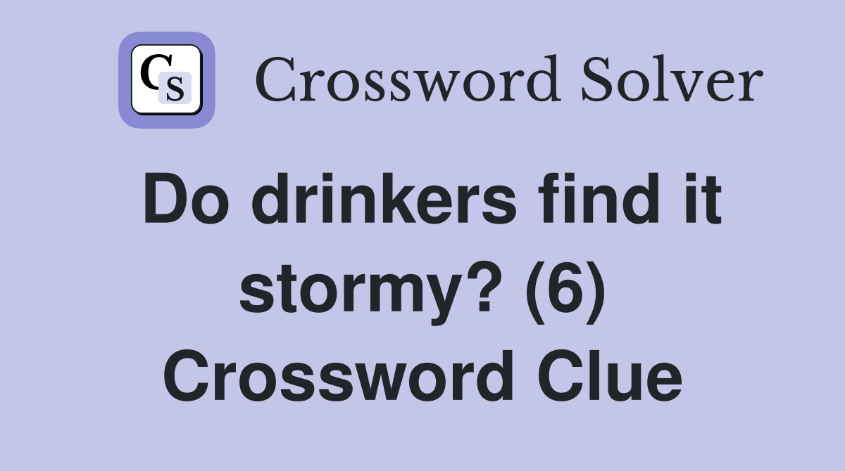 Do drinkers find it stormy? (6) Crossword Clue