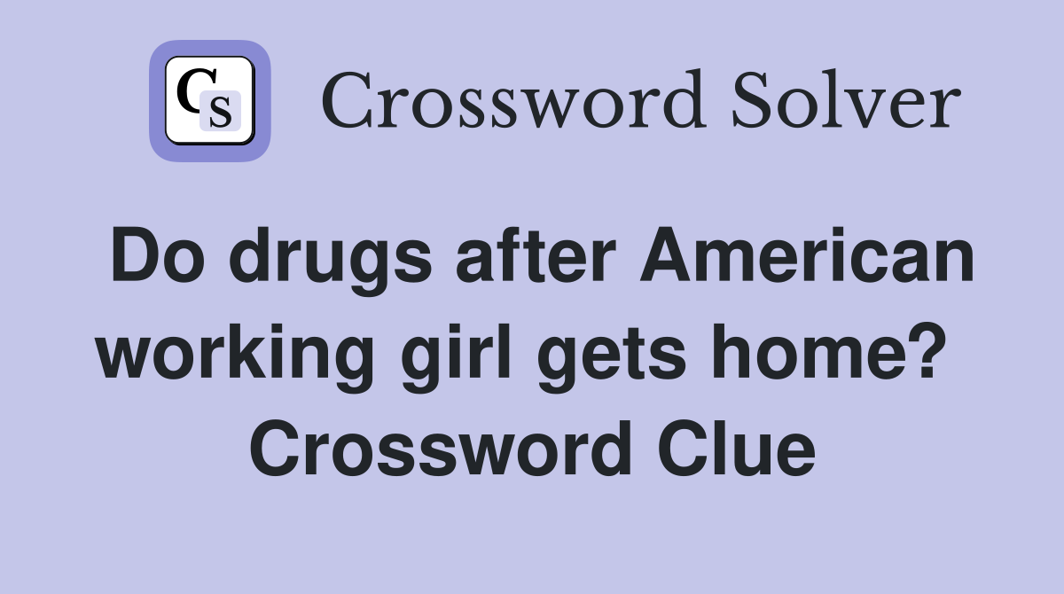 Do drugs after American working girl gets home?  Crossword Clue