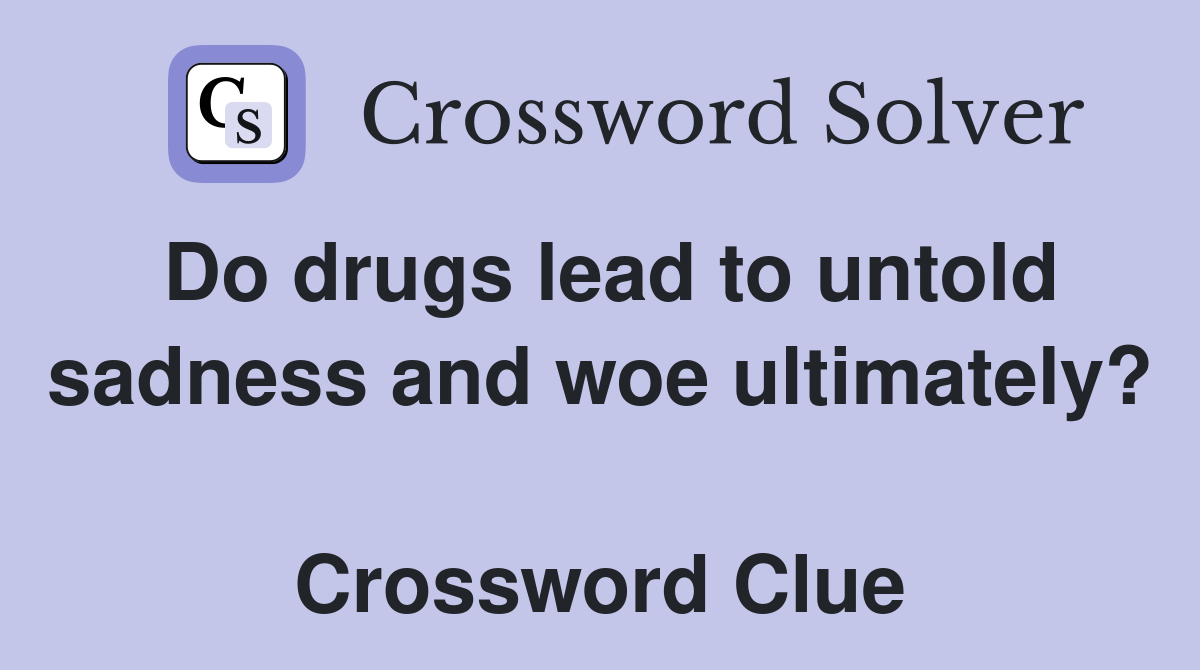 Do drugs lead to untold sadness and woe ultimately?  Crossword Clue
