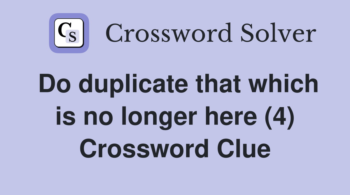 Do duplicate that which is no longer here (4) Crossword Clue
