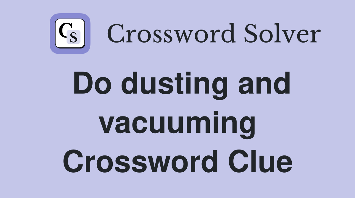 Do dusting and vacuuming Crossword Clue