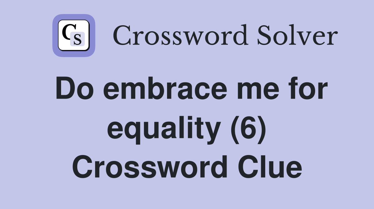 Do embrace me for equality (6) Crossword Clue