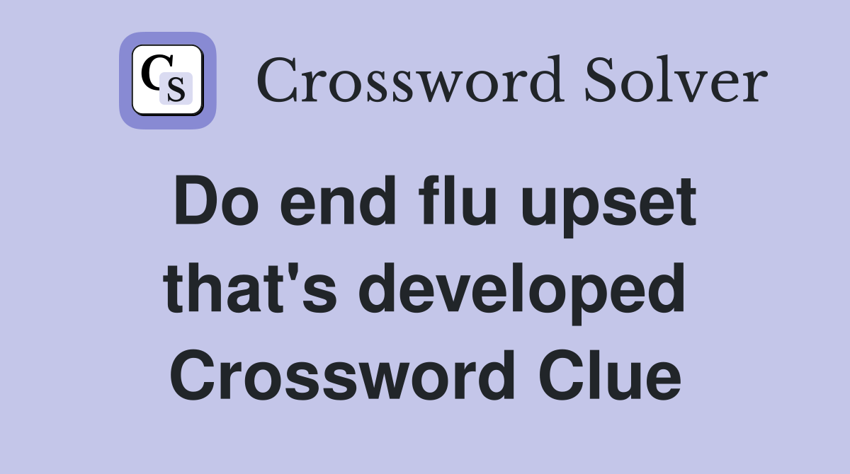 Do end flu upset that's developed Crossword Clue