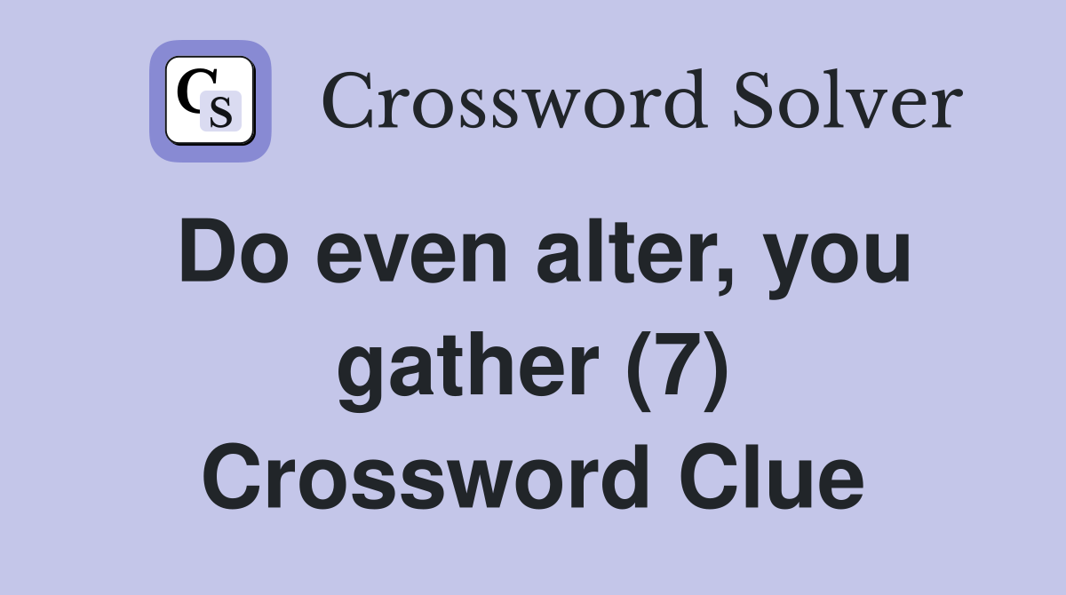 Do even alter, you gather (7) Crossword Clue