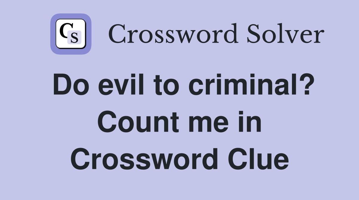 Do evil to criminal? Count me in Crossword Clue