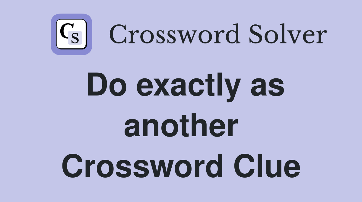 Do exactly as another Crossword Clue