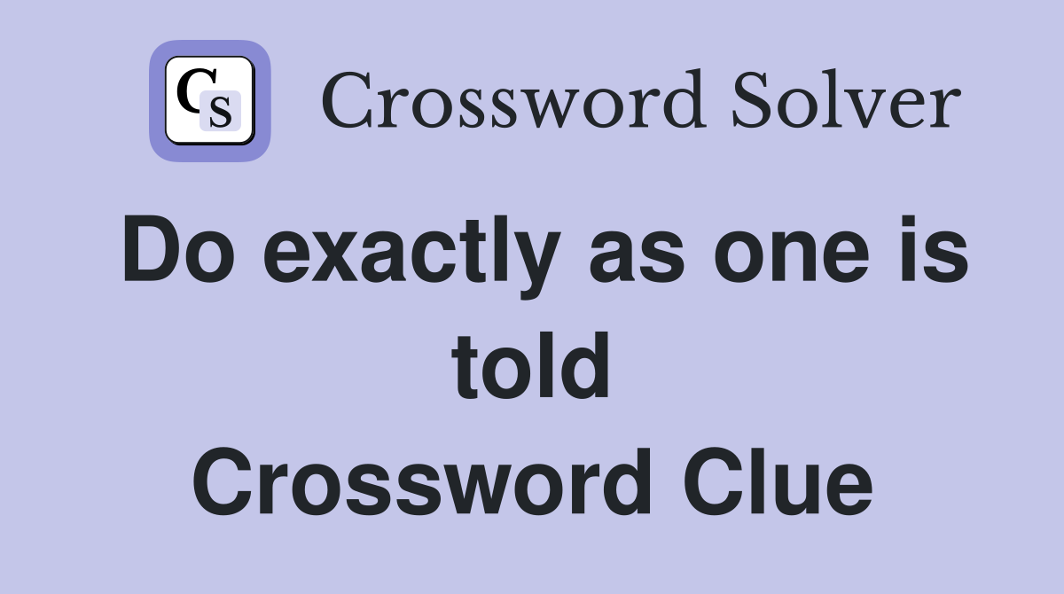 Do exactly as one is told Crossword Clue