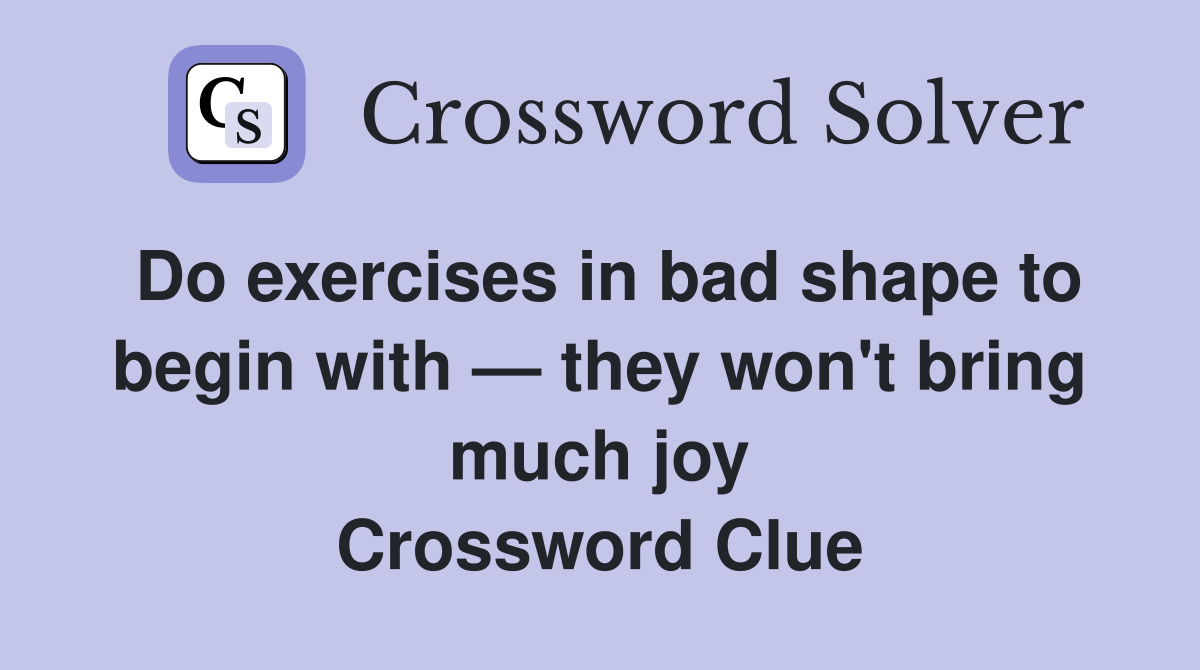 Do exercises in bad shape to begin with — they won't bring much joy Crossword Clue