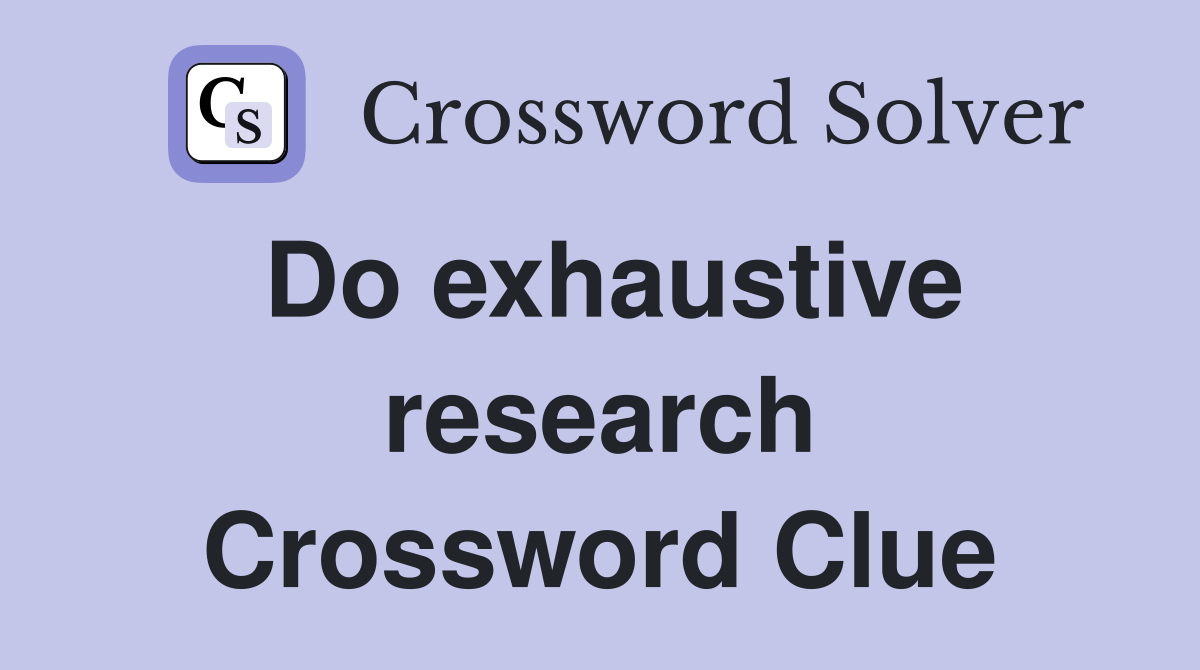 Do exhaustive research Crossword Clue