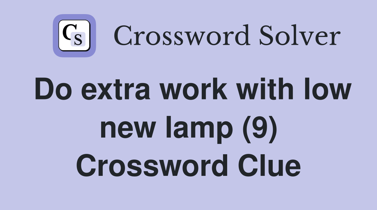 Do extra work with low new lamp (9) Crossword Clue