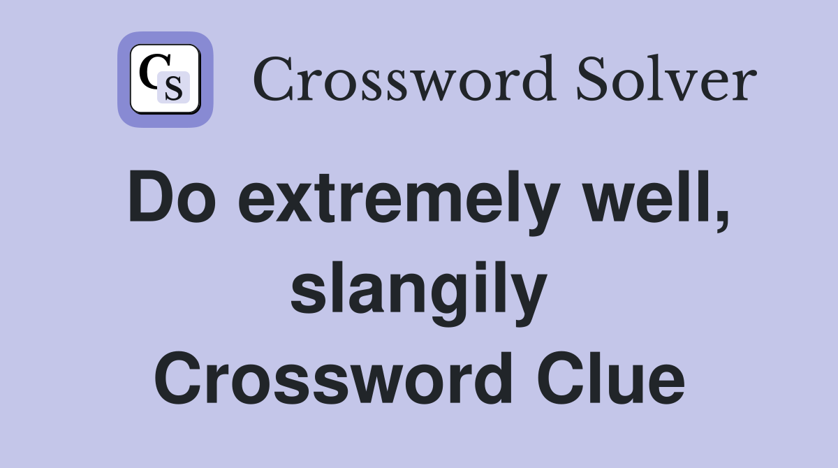 Do extremely well, slangily Crossword Clue