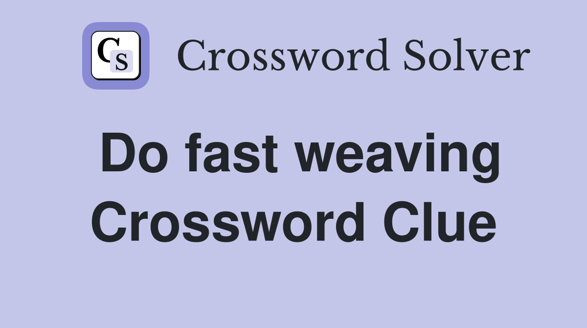 Do fast weaving Crossword Clue