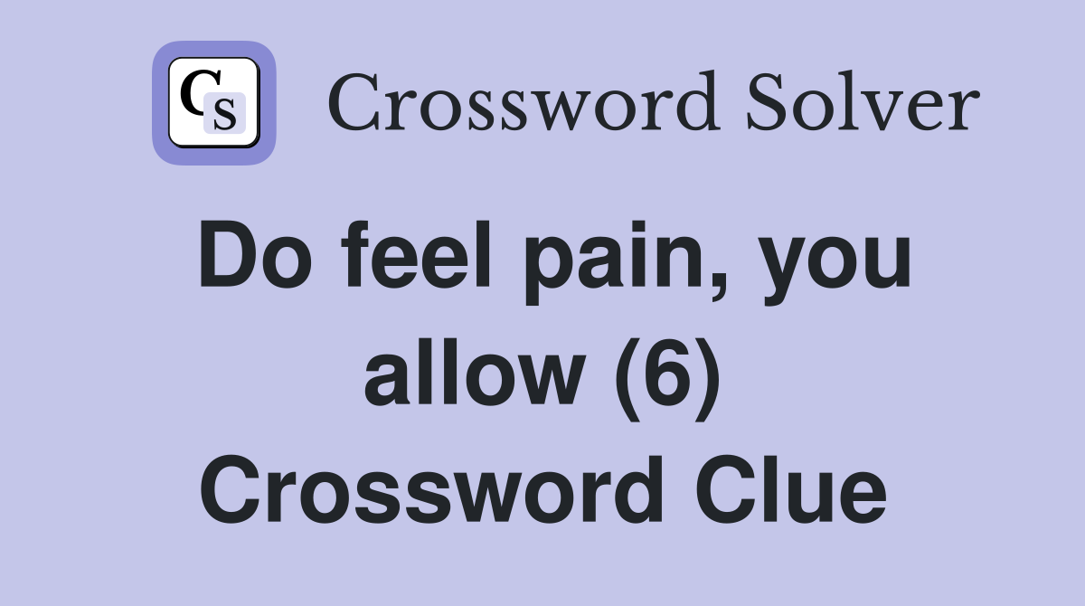 Do feel pain, you allow (6) Crossword Clue