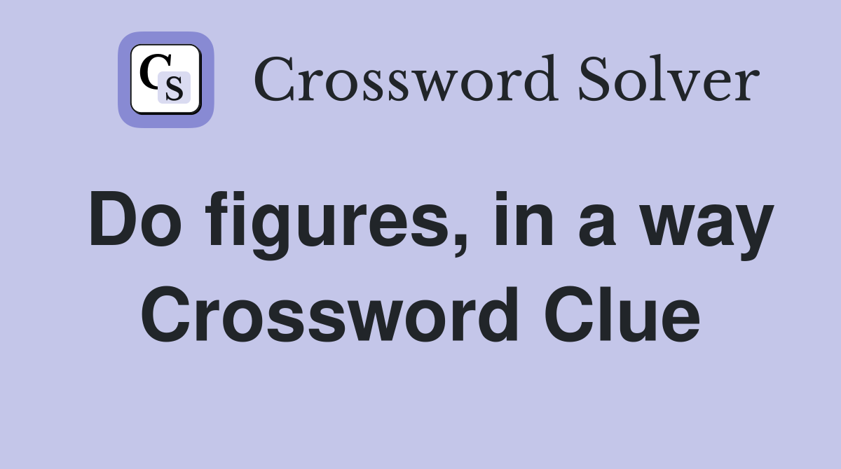 Do figures, in a way Crossword Clue