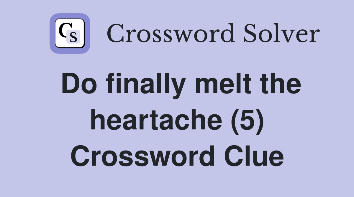Do finally melt the heartache (5) Crossword Clue