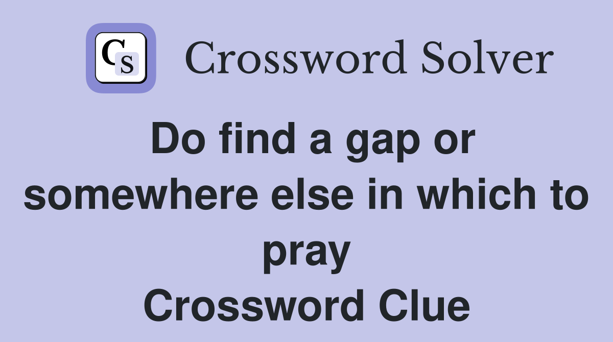Do find a gap or somewhere else in which to pray Crossword Clue