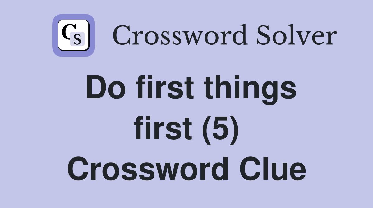 Do first things first (5) Crossword Clue