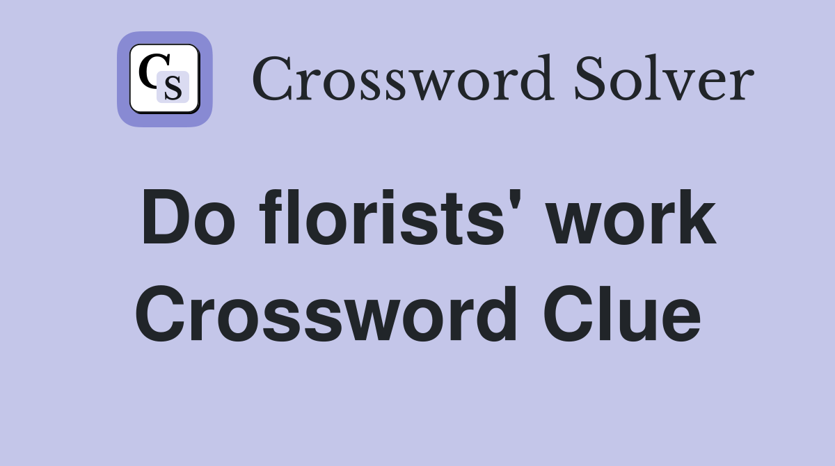 Do florists' work Crossword Clue