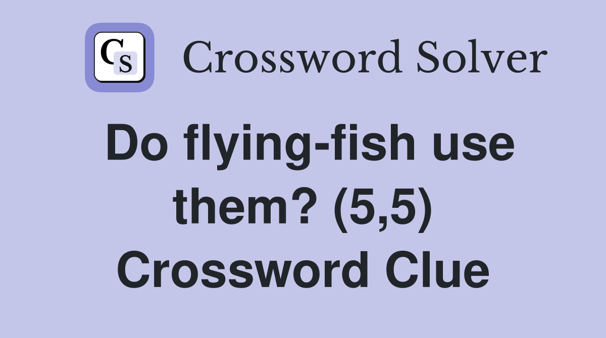 Do flying-fish use them? (5,5) Crossword Clue