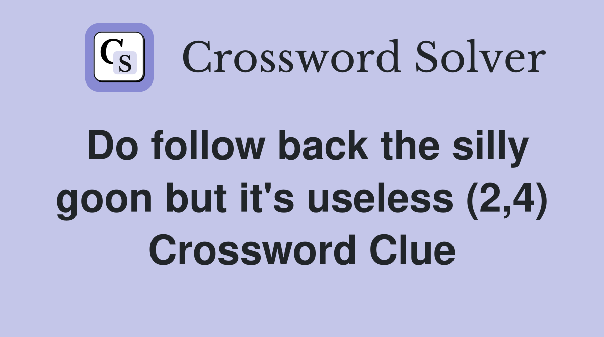 Do follow back the silly goon but it's useless (2,4) Crossword Clue