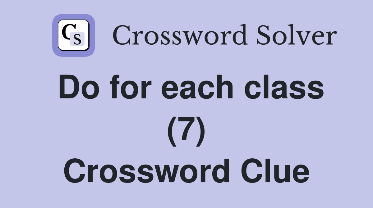 Do for each class (7) Crossword Clue