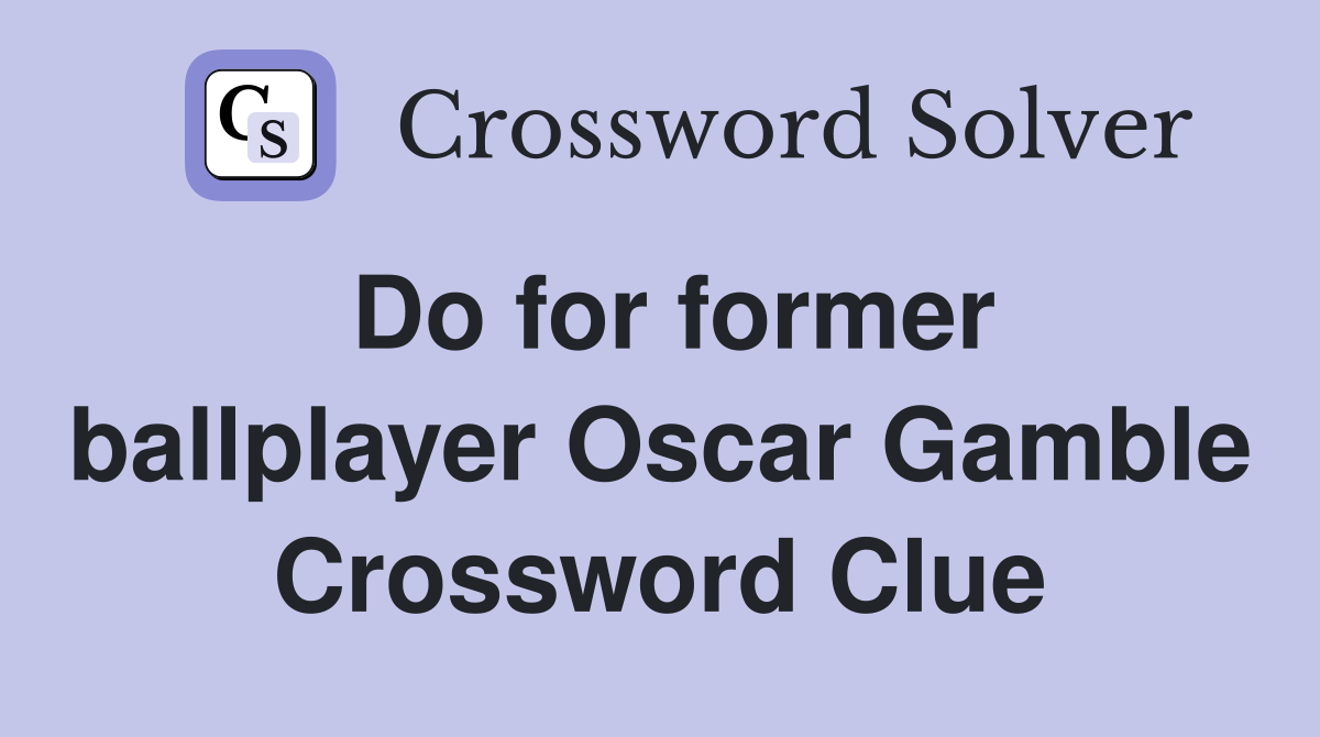 Do for former ballplayer Oscar Gamble Crossword Clue