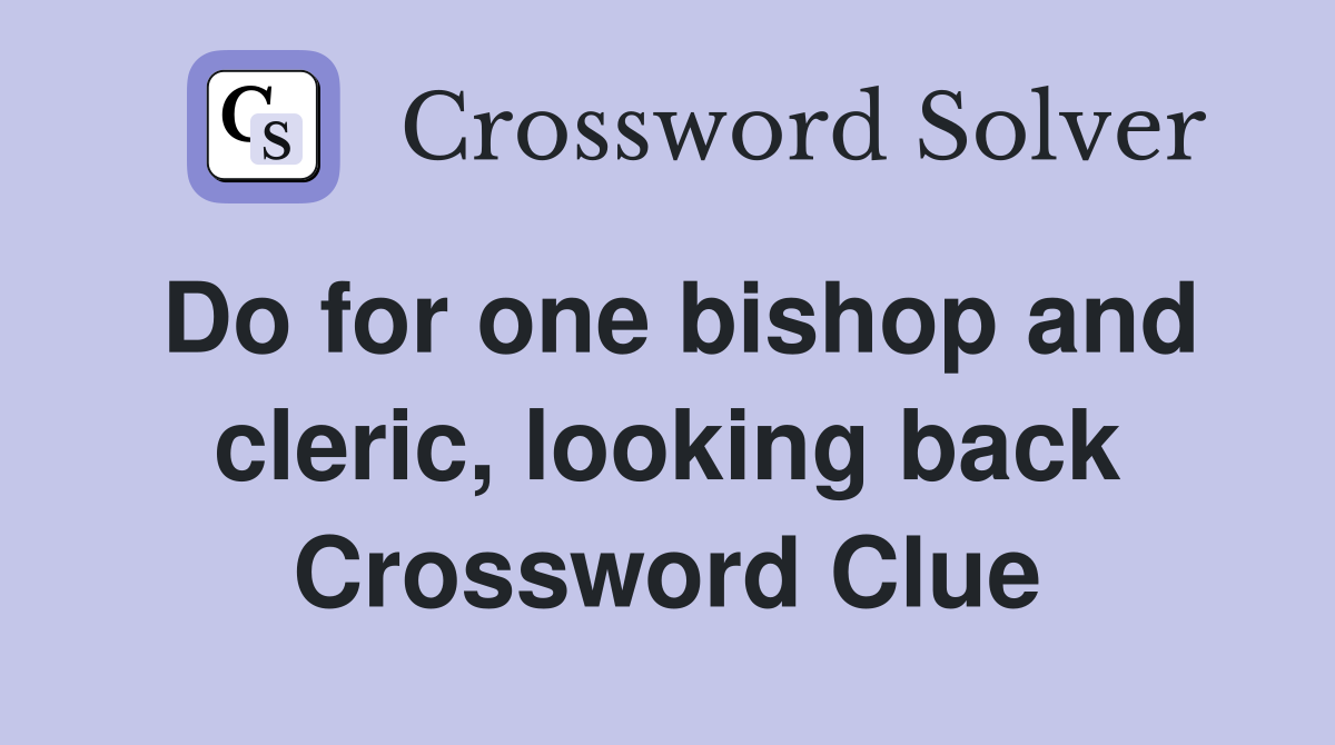Do for one bishop and cleric, looking back Crossword Clue