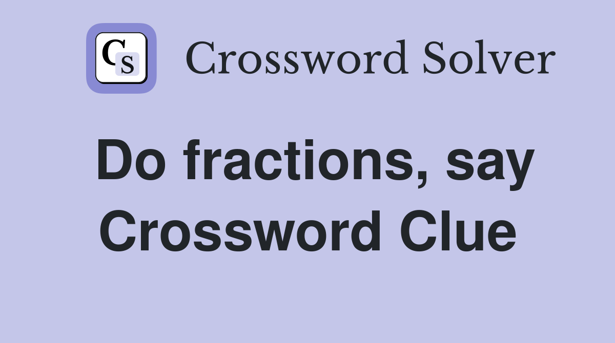 Do fractions, say Crossword Clue