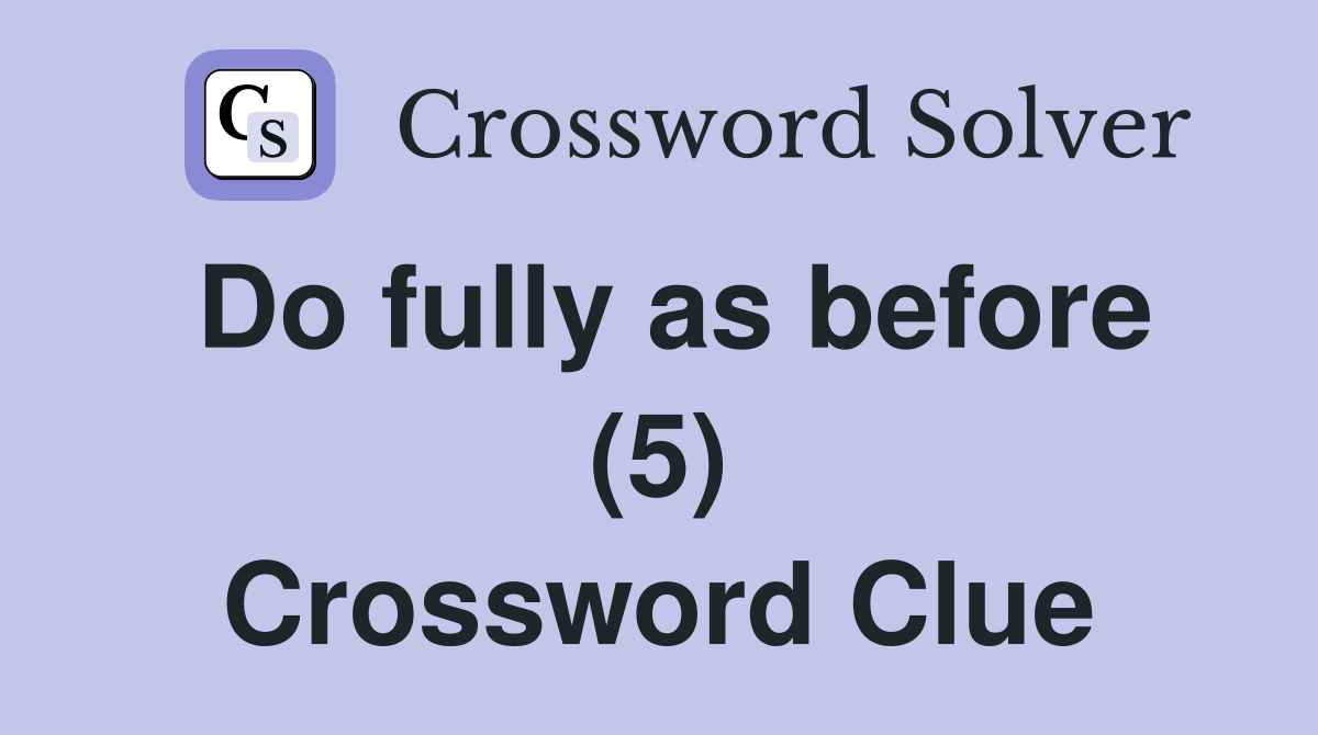 Do fully as before (5) Crossword Clue