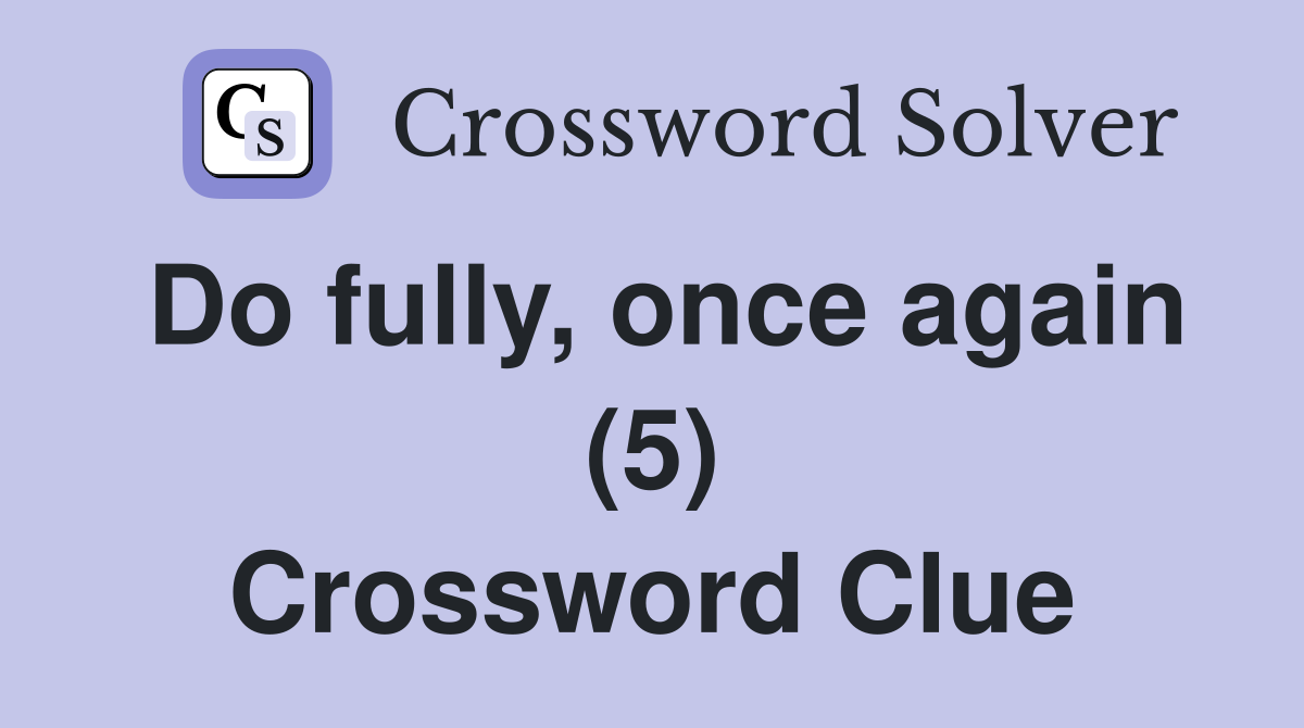 Do fully, once again (5) Crossword Clue