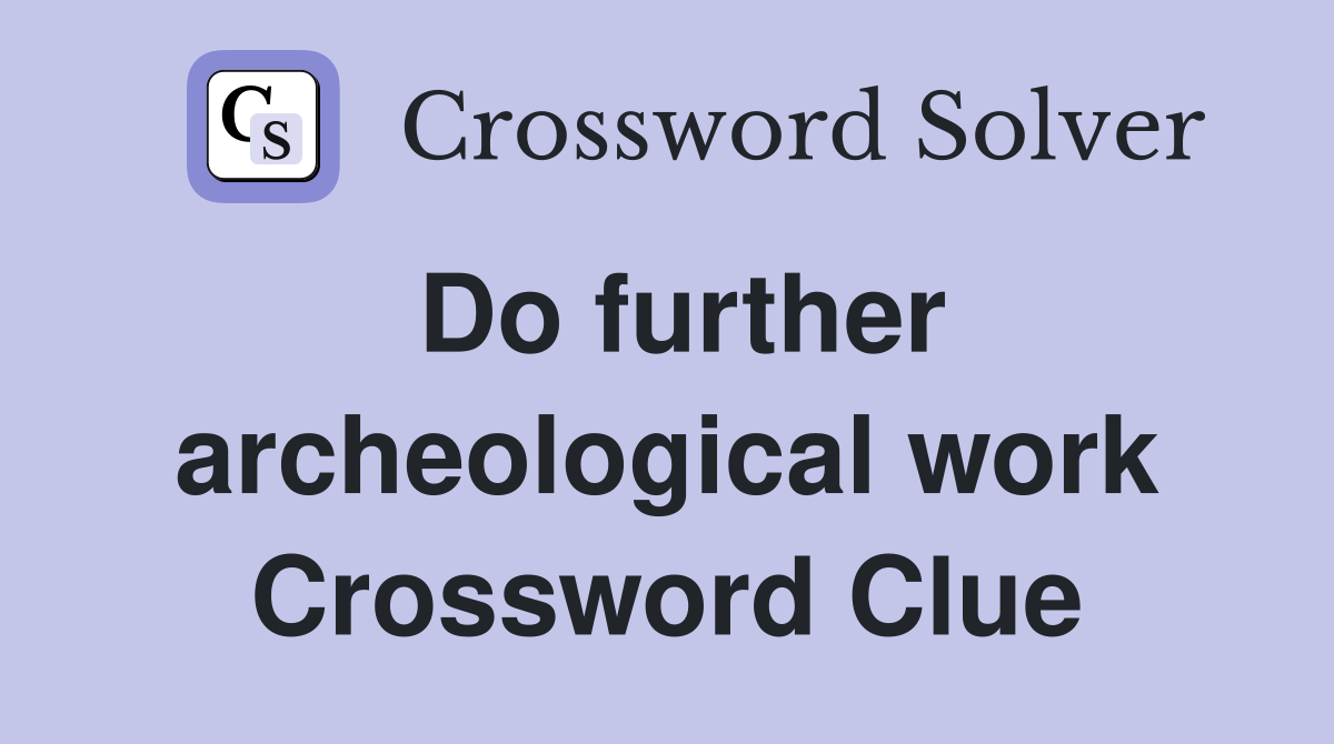 Do further archeological work Crossword Clue