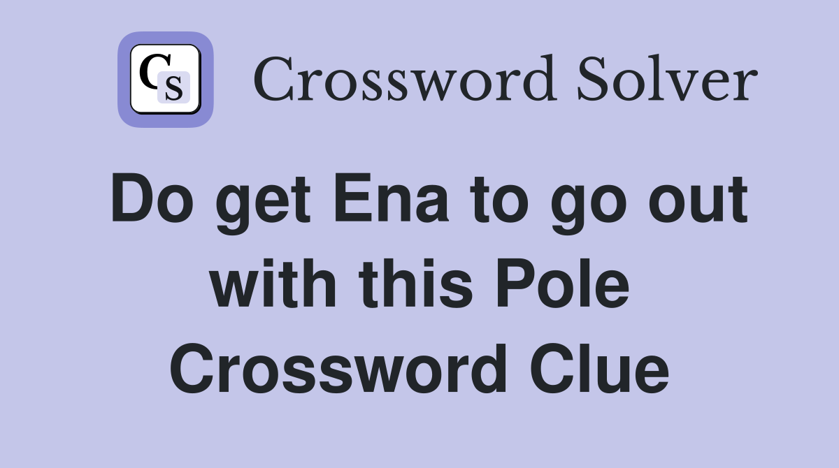 Do get Ena to go out with this Pole Crossword Clue