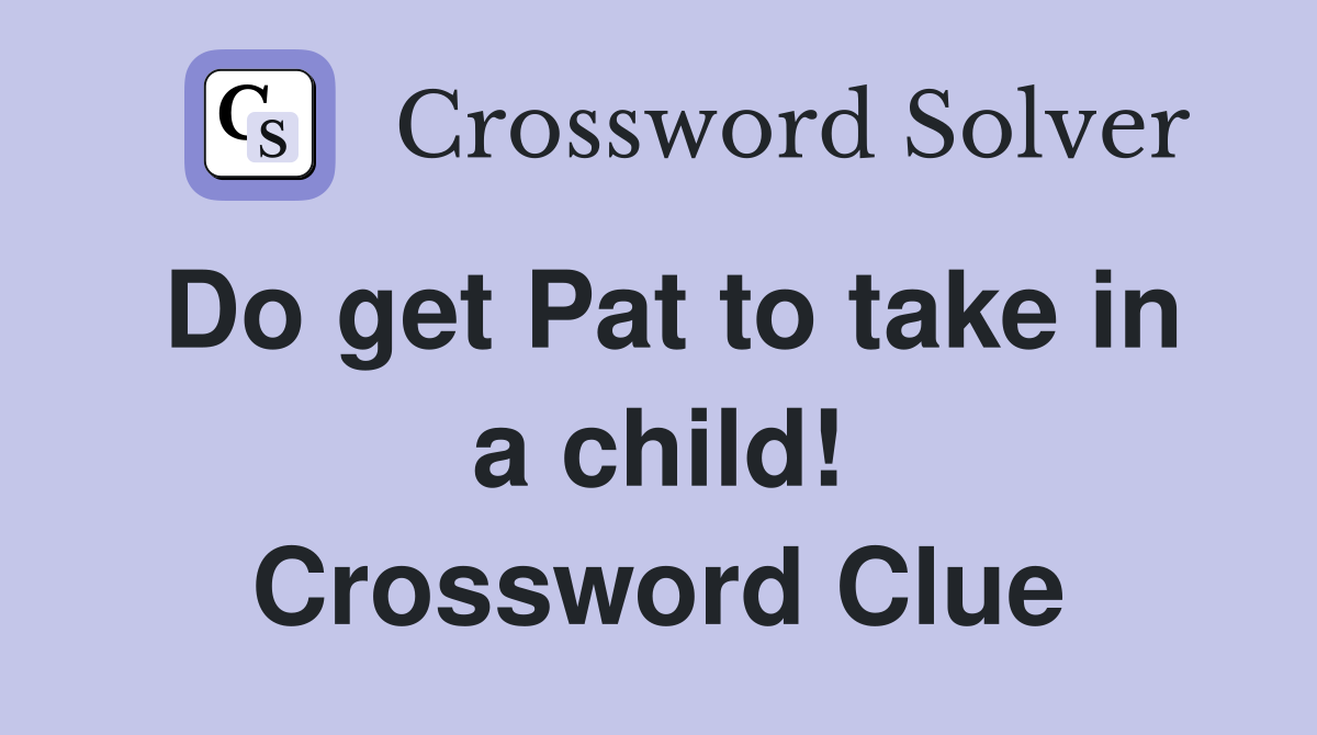 Do get Pat to take in a child! Crossword Clue
