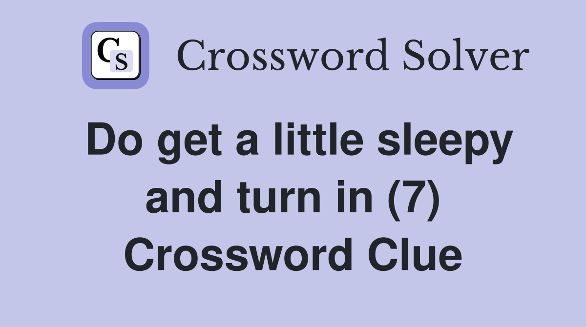 Do get a little sleepy and turn in (7) Crossword Clue