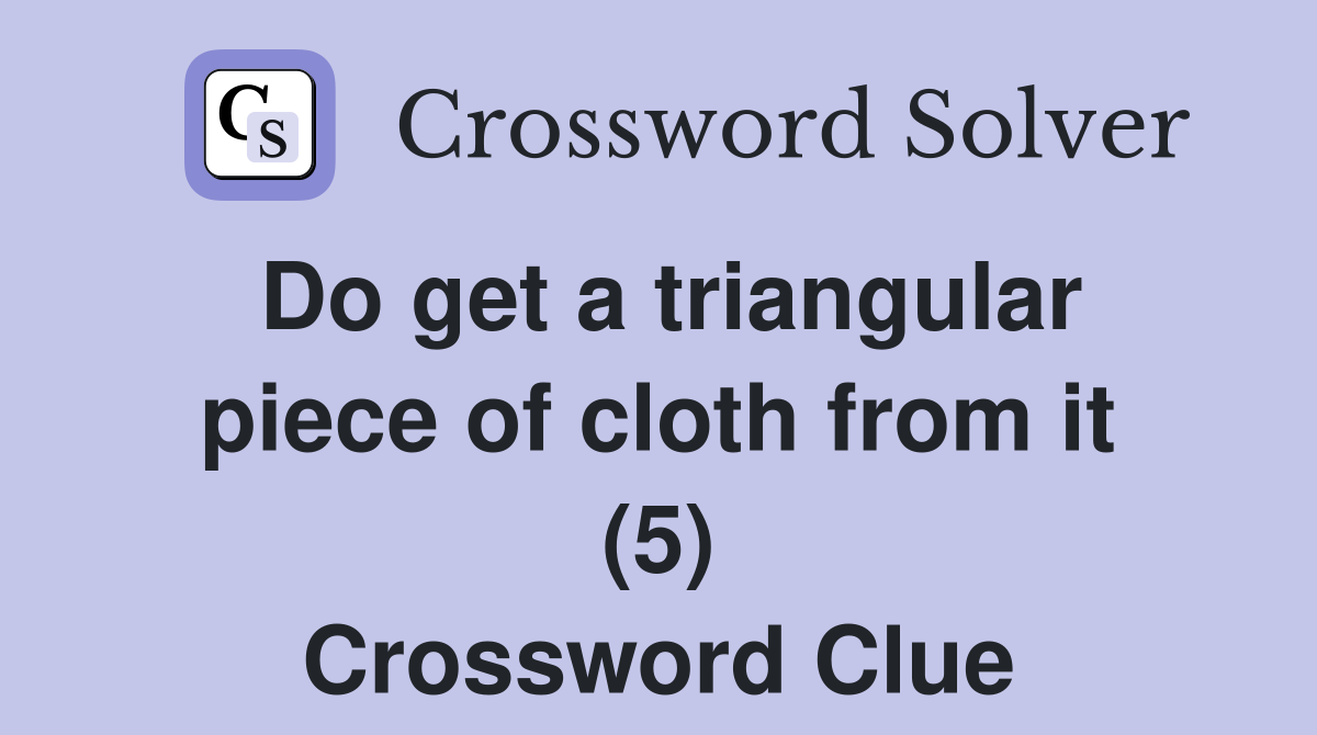 Do get a triangular piece of cloth from it (5) Crossword Clue