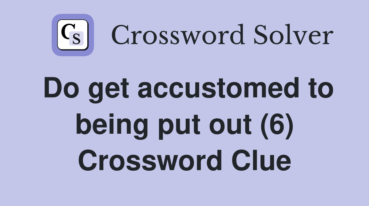 Do get accustomed to being put out (6) Crossword Clue