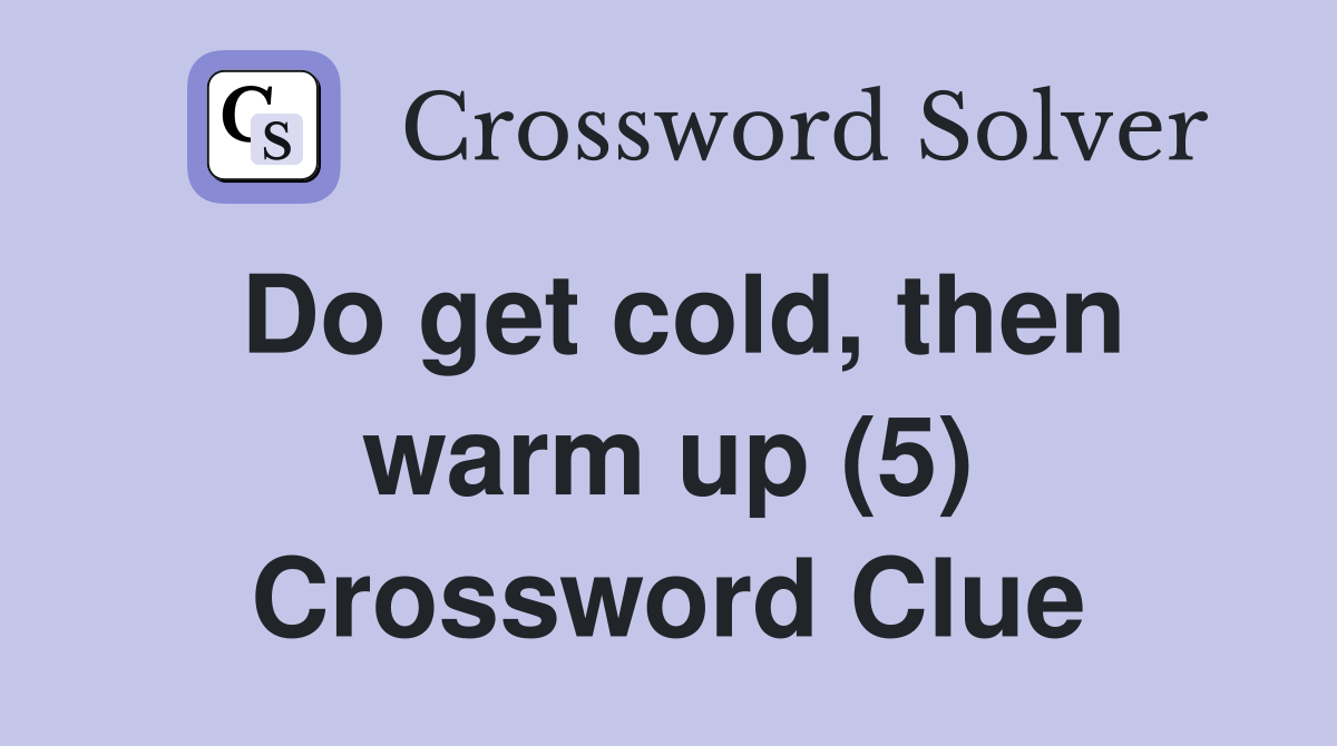 Do get cold, then warm up (5) Crossword Clue