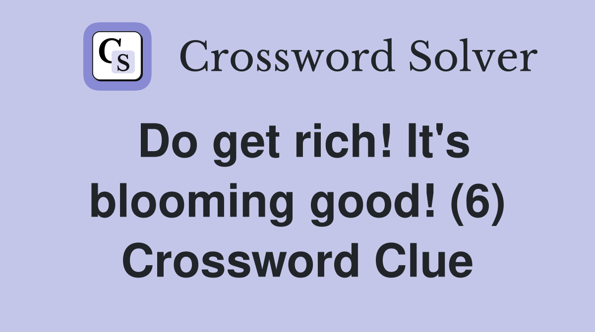 Do get rich! It's blooming good! (6) Crossword Clue
