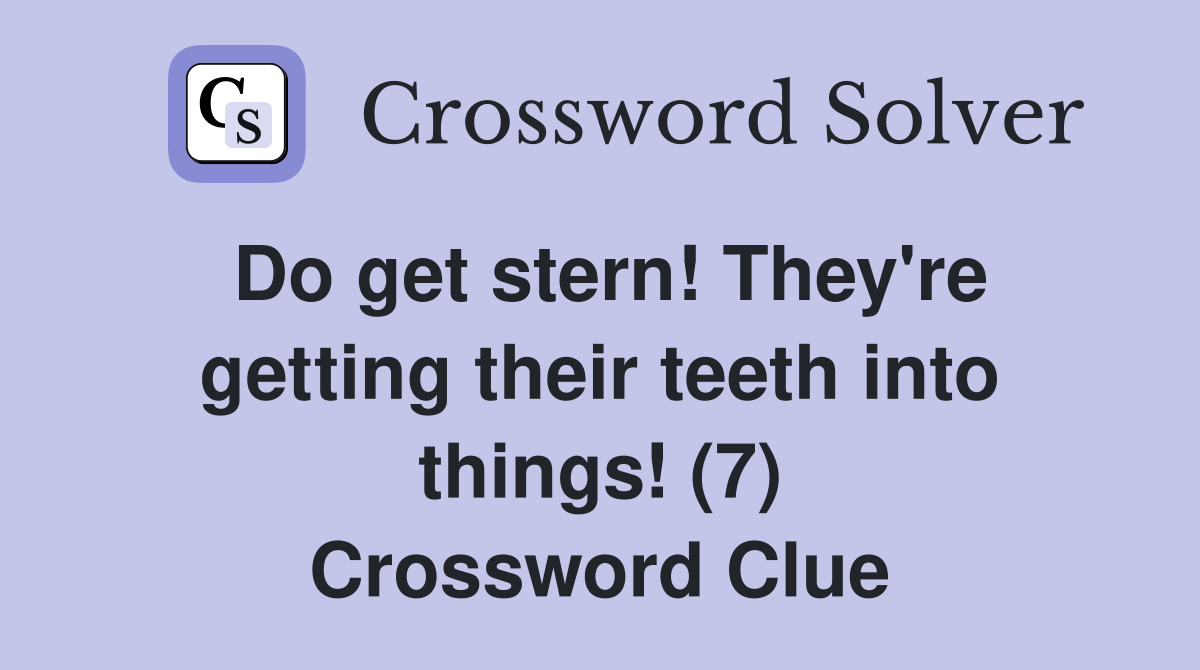 Do get stern! They're getting their teeth into things! (7) Crossword Clue