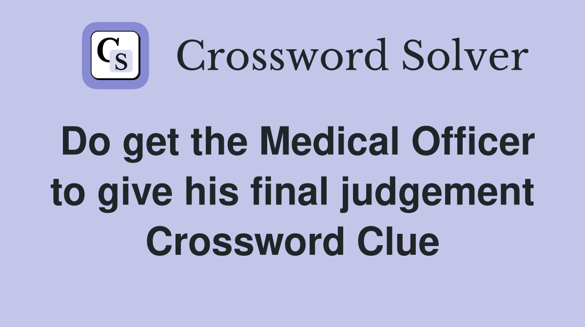 Do get the Medical Officer to give his final judgement Crossword Clue