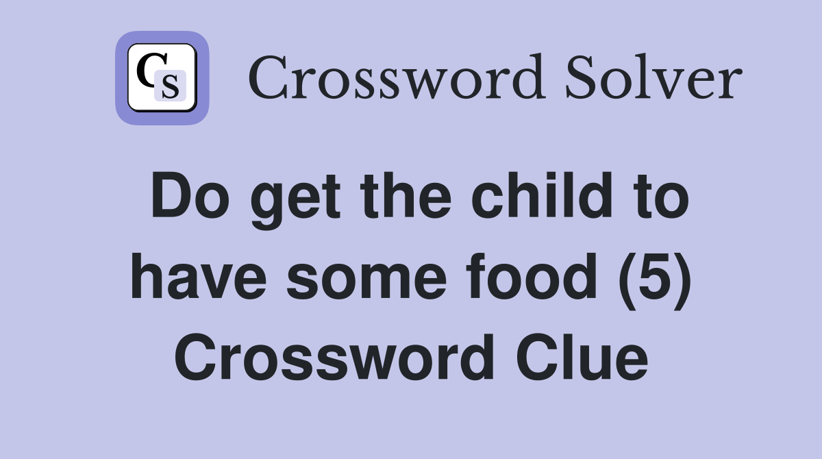 Do get the child to have some food (5) Crossword Clue