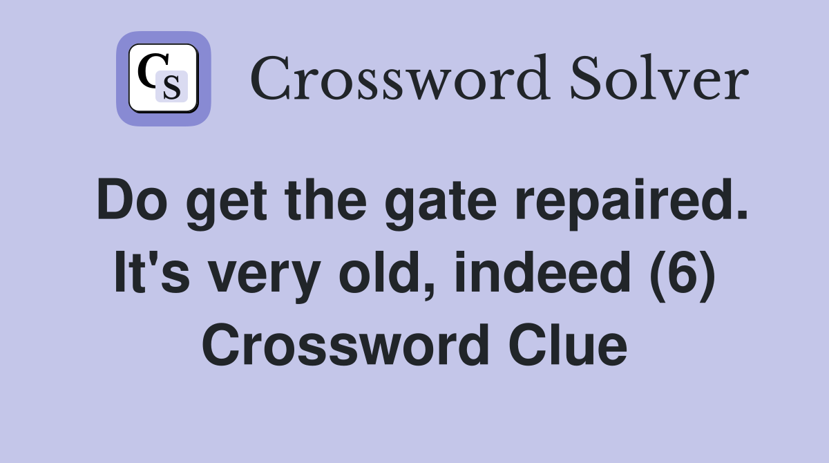 Do get the gate repaired. It's very old, indeed (6) Crossword Clue