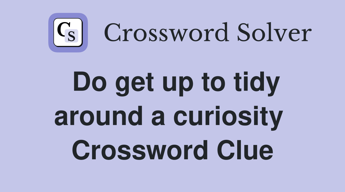 Do get up to tidy around a curiosity  Crossword Clue
