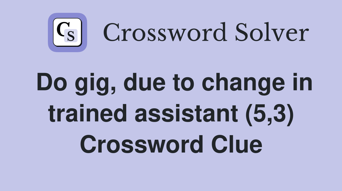 Do gig, due to change in trained assistant (5,3) Crossword Clue