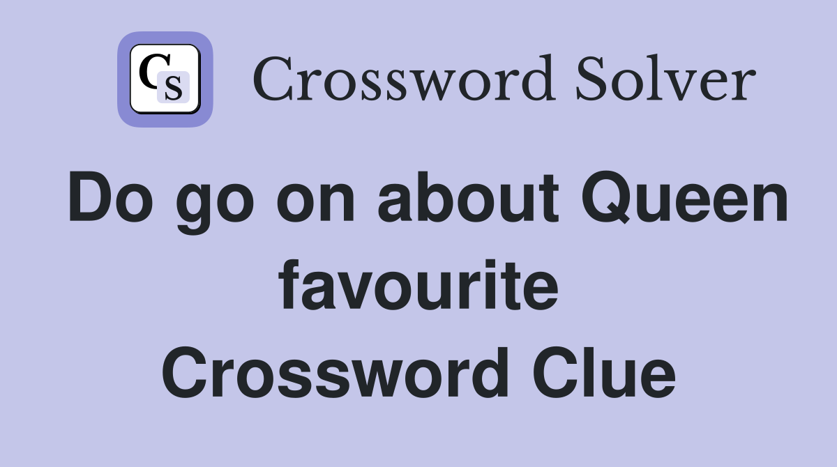 Do go on about Queen favourite Crossword Clue