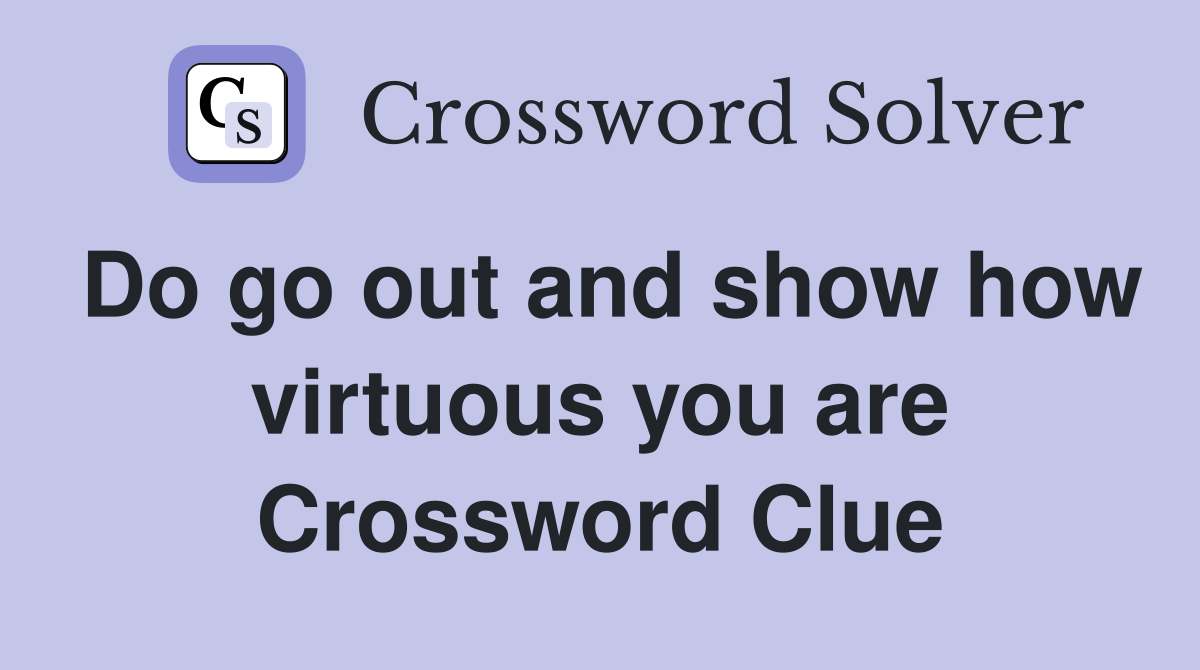 Do go out and show how virtuous you are Crossword Clue