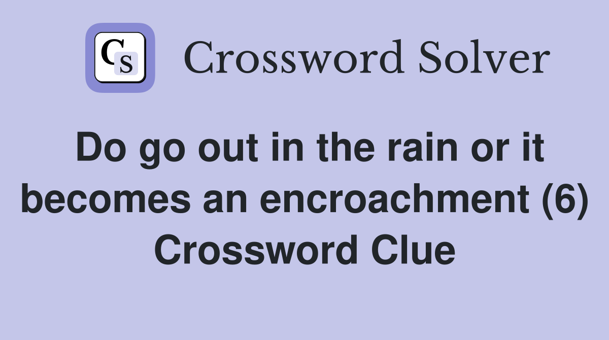 Do go out in the rain or it becomes an encroachment (6) Crossword Clue