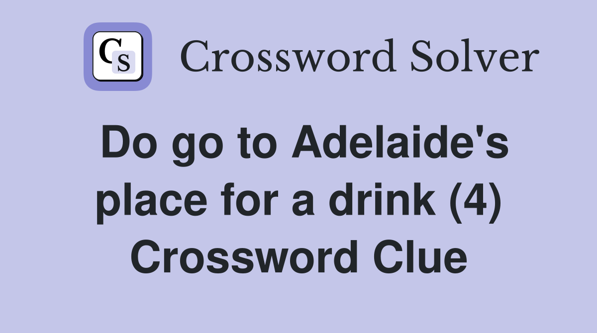 Do go to Adelaide's place for a drink (4) Crossword Clue